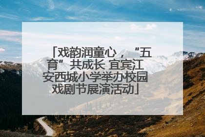 戏韵润童心，“五育”共成长 宜宾江安西城小学举办校园戏剧节展演活动