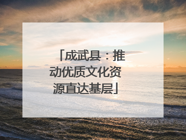 成武县：推动优质文化资源直达基层