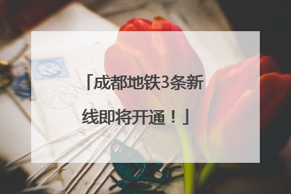 成都地铁3条新线即将开通！
