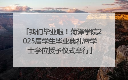 我们毕业啦！菏泽学院2025届学生毕业典礼暨学士学位授予仪式举行
