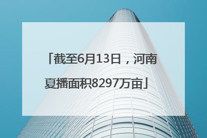 截至6月13日，河南夏播面积8297万亩