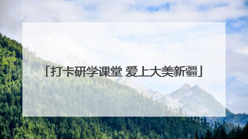 打卡研学课堂 爱上大美新疆