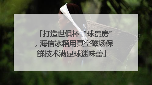 打造世俱杯“球景房”，海信冰箱用真空磁场保鲜技术满足球迷味蕾