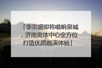 李宗盛即将唱响泉城，济南奥体中心全方位打造优质观演体验