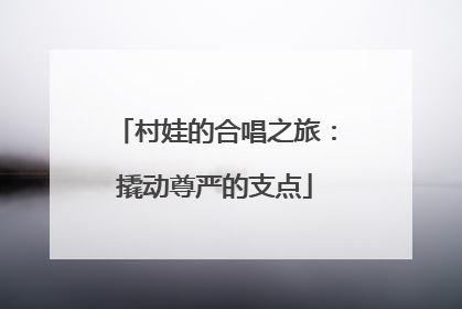 村娃的合唱之旅：撬动尊严的支点