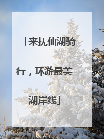 来抚仙湖骑行，环游最美湖岸线