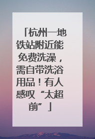 杭州一地铁站附近能免费洗澡，需自带洗浴用品！有人感叹“太超前”