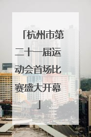 杭州市第二十一届运动会首场比赛盛大开幕