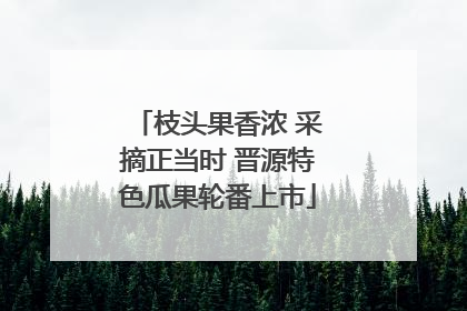 枝头果香浓 采摘正当时 晋源特色瓜果轮番上市