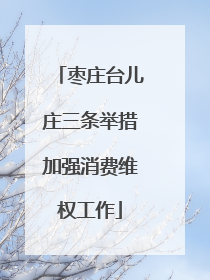 枣庄台儿庄三条举措加强消费维权工作