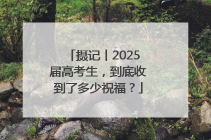 摄记丨2025届高考生，到底收到了多少祝福？