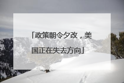 政策朝令夕改，美国正在失去方向