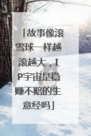 故事像滚雪球一样越滚越大，IP宇宙是稳赚不赔的生意经吗
