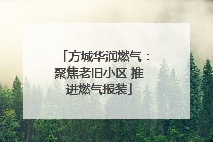方城华润燃气：聚焦老旧小区 推进燃气报装