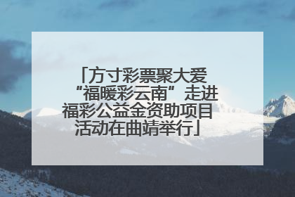 方寸彩票聚大爱 “福暖彩云南”走进福彩公益金资助项目活动在曲靖举行