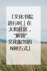 文化书院进行时｜在太和社区，“解锁” 文化服务的N种方式