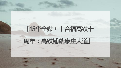 新华全媒＋丨合福高铁十周年：高铁铺就康庄大道