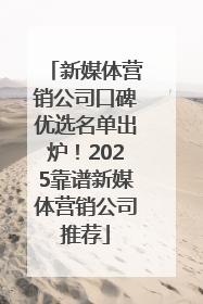 新媒体营销公司口碑优选名单出炉！2025靠谱新媒体营销公司推荐