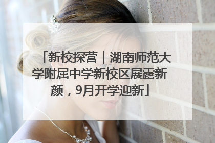 新校探营｜湖南师范大学附属中学新校区展露新颜，9月开学迎新