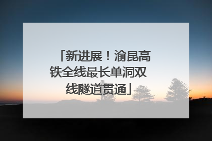 新进展！渝昆高铁全线最长单洞双线隧道贯通