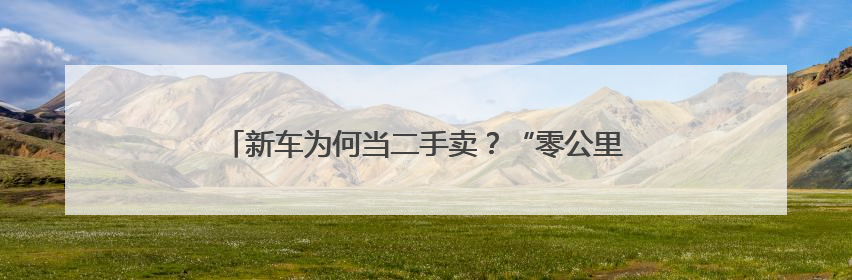 新车为何当二手卖？“零公里二手车”的背后有哪些玄机