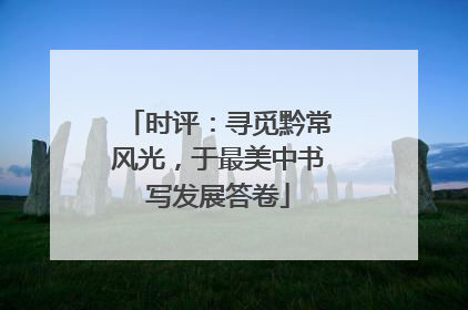 时评：寻觅黔常风光，于最美中书写发展答卷