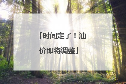 时间定了！油价即将调整