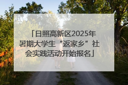 日照高新区2025年暑期大学生“返家乡”社会实践活动开始报名