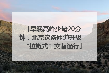 早晚高峰少堵20分钟，北京这条匝道升级“拉链式”交替通行