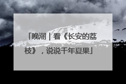 晚潮｜看《长安的荔枝》，说说千年夏果