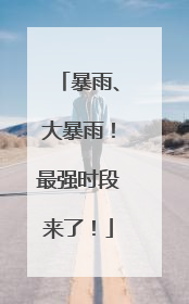 暴雨、大暴雨！最强时段来了！