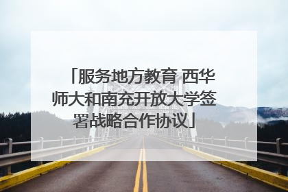 服务地方教育 西华师大和南充开放大学签署战略合作协议
