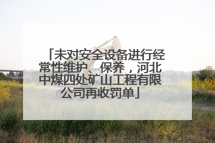 未对安全设备进行经常性维护、保养，河北中煤四处矿山工程有限公司再收罚单
