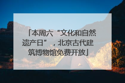 本周六“文化和自然遗产日”，北京古代建筑博物馆免费开放