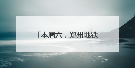本周六，郑州地铁部分线路延时运营