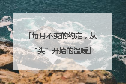 每月不变的约定，从“头”开始的温暖