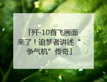 歼-10首飞画面来了！追梦者讲述“争气机”传奇