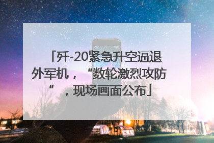 歼-20紧急升空逼退外军机，“数轮激烈攻防”，现场画面公布