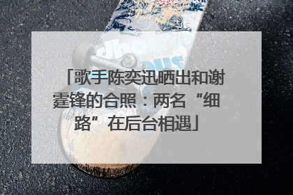 歌手陈奕迅晒出和谢霆锋的合照：两名“细路”在后台相遇