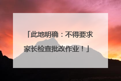 此地明确：不得要求家长检查批改作业！