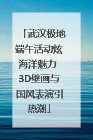 武汉极地端午活动炫海洋魅力 3D壁画与国风表演引热潮