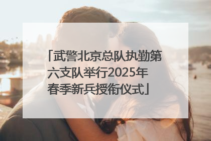 武警北京总队执勤第六支队举行2025年春季新兵授衔仪式