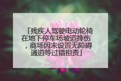 残疾人驾驶电动轮椅在地下停车场坡道摔伤，商场因未设置无障碍通道等过错担责