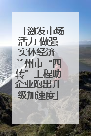 激发市场活力 做强实体经济 兰州市“四转”工程助企业跑出升级加速度