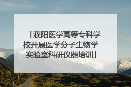 濮阳医学高等专科学校开展医学分子生物学实验室科研仪器培训