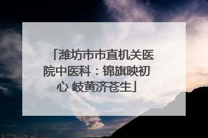 潍坊市市直机关医院中医科：锦旗映初心 岐黄济苍生