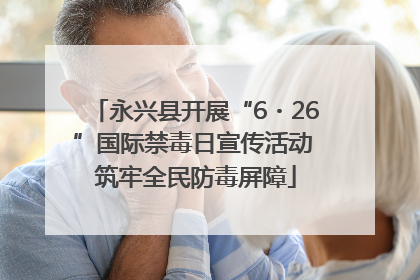 永兴县开展“6・26”国际禁毒日宣传活动 筑牢全民防毒屏障