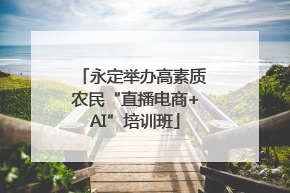 永定举办高素质农民“直播电商+AI”培训班