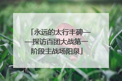 永远的太行丰碑——探访百团大战第一阶段主战场阳泉