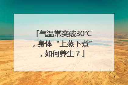 气温常突破30℃，身体“上蒸下煮”，如何养生？